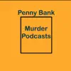 Penny Bank - Murder Podcasts